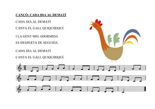CANÇÓ: CADA DIA AL DEMATÍ

CADA DIA AL DEMATÍ
CANTA EL GALL QUIQUIRIQUÍ.

I LA GENT MIG ADORMIDA
ES DESPERTA DE SEGUIDA.

CADA DIA AL DEMATÍ
CANTA EL GALL QUIQUIRIQUÍ.
 