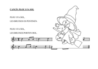 CANÇÓ: PLOU I FA SOL


PLOU I FA SOL,
LES BRUIXES ES PENTINEN.


PLOU I FA SOL,
LES BRUIXES PORTEN DOL.
 