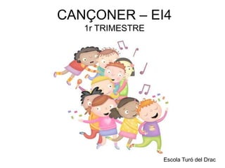 CANÇONER – EI4
   1r TRIMESTRE




                  Escola Turó del Drac
 