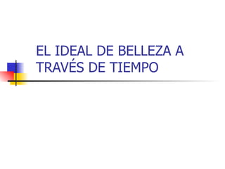 EL IDEAL DE BELLEZA A TRAVÉS DE TIEMPO 