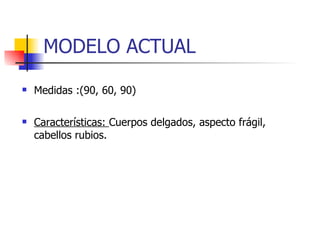 MODELO ACTUAL Medidas :(90, 60, 90) Características:  Cuerpos delgados, aspecto frágil, cabellos rubios.  