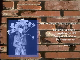 Ara ho diuen. Ara ho canten La lluna, la pruna  vestida de dol Son pare la crida Sa mare no vol  Ramon (1962) 