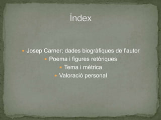  Josep Carner; dades biogràfiques de l’autor
 Poema i figures retòriques
 Tema i mètrica
 Valoració personal
 
