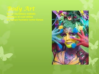 Body Art
Es un novedoso método
Artístico el cual utiliza
el cuerpo humano como lienzo.
 