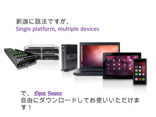 釈迦に説法ですが、
Single platform, multiple devices

で、 Open Source
自由にダウンロードしてお使いいただけま
す！

 