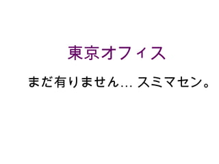 東京オフィス
まだ有りません… スミマセン。

 