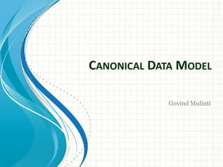 CANONICAL DATA MODEL
Govind Mulinti
 