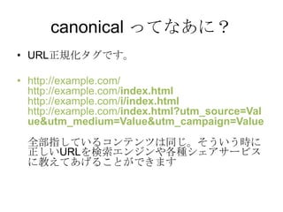 canonical äƤʤˣ
? URLҎǤ

? http://example.com/
  http://example.com/index.html
  http://example.com/i/index.html
  http://example.com/index.html?utm_source=Val
  ue&utm_medium=Value&utm_campaign=Value
 ȫָƤ륳ƥĤͬr
 URL󥸥N`ӥ
 ˽̤Ƥ뤳ȤǤޤ
 