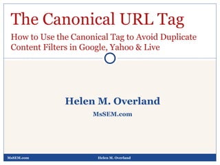 MsSEM.com Helen M. Overland Helen M. Overland MsSEM.com The Canonical URL Tag How to Use the Canonical Tag to Avoid Duplicate Content Filters in Google, Yahoo & Live 