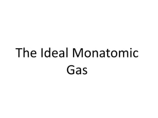 The Ideal Monatomic
Gas
 