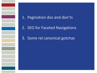 1. Pagination dos and don’ts

2. SEO for Faceted Navigations

3. Some rel canonical gotchas




                          ...