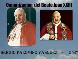 Canonización del Beato Juan XXIII
Sergio Palomino Vásquez - 5”B”
 
