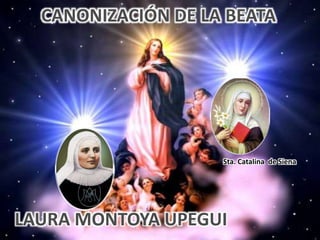 CANONIZACIÓN DE LA BEATA
LAURA MONTOYA UPEGUI
Sta. Catalina de Siena
 