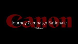 Journey Campaign Rationale
Tilly Brown
 