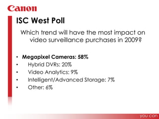 ISC West PollWhich trend will have the most impact on video surveillance purchases in 2009?Megapixel Cameras: 58%    Hybrid DVRs: 20%    Video Analytics: 9%    Intelligent/Advanced Storage: 7%    Other: 6%you can
