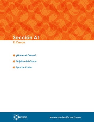 Sección A1
El Canon

¿Qué es el Canon?
	

Objetivo del Canon
Tipos de Canon

Manual de Gestión del Canon

 