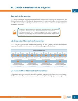 B7.	 Gestión Administrativa de Proyectos
Sección

B7

Calendario de Compromisos
Es el producto resultante de la programación trimestral mensualizada de la ejecución presupuestaria en el
Gobierno Regional o Local. A fin de poder ejecutar el gasto con cargo a actividades y proyectos contenidos
en el Presupuesto Institucional, obligatoriamente se deberá contar con un Calendario de Compromisos
que autorice dicho gasto.
El Calendario de Compromisos se elabora de manera trimestral y mensualizada,
y se aprueba dentro de los cinco días previos al inicio de cada trimestre.
Una vez aprobado, el área Presupuesto ingresa en el Sistema Integrado de
Administración Financiera (SIAF) la autorización correspondiente de los créditos
presupuestarios para el trimestre.

¿Quién aprueba el Calendario de Compromisos?
Es el Titular del Pliego mediante Resolución Regional o de Alcaldía, a propuesta del área de presupuesto,
con cargo a los créditos presupuestarios aprobados en el Presupuesto Institucional.
Presupuesto Institucional
Ene.

Feb.

Mar.

Abr.

May.

Jun.

Jul.

Ago.

Set.

Oct.

Nov.

Dic.

Programación trimestre
1 mensualizada

Programación trimestre
2 mensualizada

Programación trimestre
3 mensualizada

Programación trimestre
4 mensualizada

Calendario de
Compromisos trimestral
mensualizado

Calendario de
Compromisos trimestral
mensualizado

Calendario de
Compromisos trimestral
mensualizado

Calendario de
Compromisos trimestral
mensualizado

¿Se puede modificar el Calendario de Compromisos?
El Calendario de Compromisos sólo se modifica mediante ampliación, sólo por motivos excepcionales y
debidamente sustentados, caso contrario se estaría demostrando y/o avalando programaciones improvisadas.

Manual de Gestión del Canon

3

 