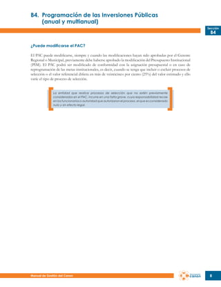 B4.	 Programación de las Inversiones Públicas
	
(anual y multianual)
Sección

B4

¿Puede modificarse el PAC?
El PAC puede modificarse, siempre y cuando las modificaciones hayan sido aprobadas por el Gerente
Regional o Municipal, previamente debe haberse aprobado la modificación del Presupuesto Institucional
(PIM). El PAC podrá ser modificado de conformidad con la asignación presupuestal o en caso de
reprogramación de las metas institucionales, es decir, cuando se tenga que incluir o excluir procesos de
selección o el valor referencial difiera en más de veinticinco por ciento (25%) del valor estimado y ello
varíe el tipo de proceso de selección.
La entidad que realice procesos de selección que no estén previamente
considerados en el PAC, incurre en una falta grave, cuya responsabilidad recae
en los funcionarios o autoridad que autorizaron el proceso, el que es considerado
nulo y sin efecto legal.

Manual de Gestión del Canon

8

 