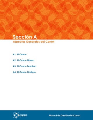 Sección A

Aspectos Generales del Canon

A1.	 El Canon
A2.	 El Canon Minero
A3.	 El Canon Petrolero
A4.	 El Canon Gasífero

Manual de Gestión del Canon

 