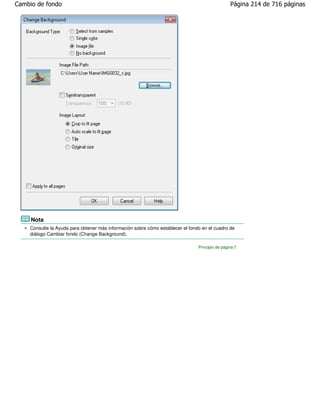Cambio de fondo                                                                                  Página 214 de 716 páginas




     Nota
    Consulte la Ayuda para obtener más información sobre cómo establecer el fondo en el cuadro de
    diálogo Cambiar fondo (Change Background).

                                                                                Principio de página
 