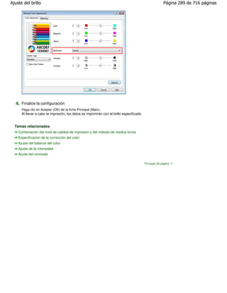 Ajuste del brillo                                                                                        Página 289 de 716 páginas




  4. Finalice la configuración
      Haga clic en Aceptar (OK) de la ficha Principal (Main).
      Al llevar a cabo la impresión, los datos se imprimirán con el brillo especificado.


  Temas relacionados
    Combinación del nivel de calidad de impresión y del método de medios tonos
    Especificación de la corrección del color
    Ajuste del balance del color
    Ajuste de la intensidad
    Ajuste del contraste

                                                                                           Principio de página
 