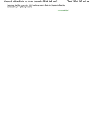 Cuadro de diálogo Enviar por correo electrónico (Send via E-mail)                                Página 430 de 716 páginas

   Seleccione Alta (Baja compresión) (High(Low Compression)), Estándar (Standard) o Baja (Alta
   compresión) (Low(High Compression)).

                                                                                  Principio de página
 