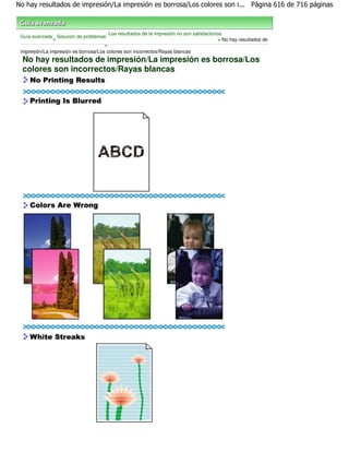 No hay resultados de impresión/La impresión es borrosa/Los colores son i... Página 616 de 716 páginas



                                        Los resultados de la impresión no son satisfactorios
 Guía avanzada Solución de problemas
               >                                                                          > No hay resultados de
                                      >
 impresión/La impresión es borrosa/Los colores son incorrectos/Rayas blancas
  No hay resultados de impresión/La impresión es borrosa/Los
  colores son incorrectos/Rayas blancas
 