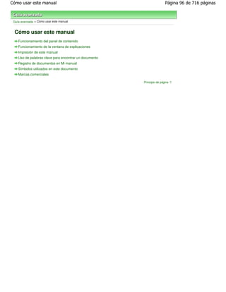 Cómo usar este manual                                                   Página 96 de 716 páginas



 Guía avanzada > Cómo usar este manual


 Cómo usar este manual
    Funcionamiento del panel de contenido
    Funcionamiento de la ventana de explicaciones
    Impresión de este manual
    Uso de palabras clave para encontrar un documento
    Registro de documentos en Mi manual
    Símbolos utilizados en este documento
    Marcas comerciales

                                                        Principio de página
 