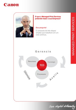 Boa pergunta!
É composto de três etapas
simples que trabalham em um
ciclo contínuo.

Gerencie

Recursos

Tecnologia

Processos

MANAGED PRINT SERVICES

O que o Managed Print Services
pretende trazer a sua Empresa?

 