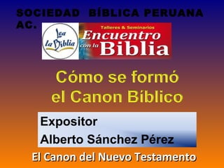 Expositor
Alberto Sánchez Pérez
SOCIEDAD BÍBLICA PERUANA
AC.
El Canon del Nuevo TestamentoEl Canon del Nuevo Testamento
 