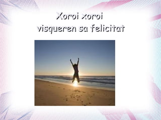 Xoroi xoroi
visqueren sa felicitat
 