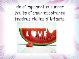 de s'imponent roquerar
fruits d'amor escoltaren
tendres rialles d'infants.
 