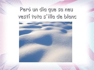 Però un dia que sa neu
vestí tota s'illa de blanc
 