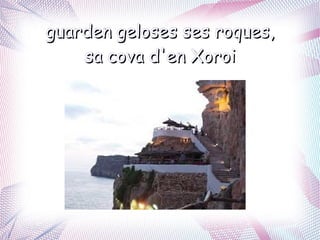 guarden geloses ses roques,
    sa cova d'en Xoroi
 