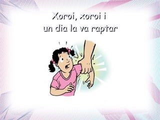 Xoroi, xoroi i
un dia la va raptar
 