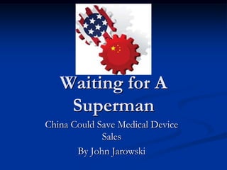 Waiting for A
    Superman
China Could Save Medical Device
             Sales
       By John Jarowski
 