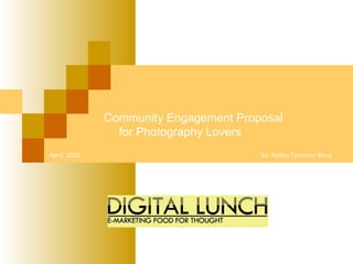 by: Nadya Tatarciuc Birca   Community Engagement Proposal for Photography Lovers April, 2010 