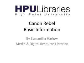 Canon Rebel
Basic Information
By Samantha Harlow
Media & Digital Resource Librarian

 