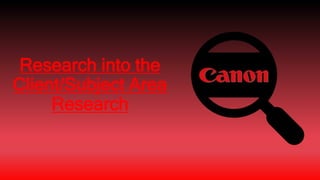 Research into the
Client/Subject Area
Research
 