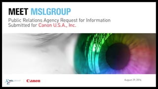 MEET MSLGROUP
Public Relations Agency Request for Information
Submitted for Canon U.S.A., Inc.
August 29, 2014
 