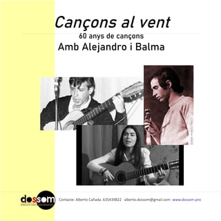 Cançons al vent
60 anys de cançons
Amb Alejandro i Balma
Contacte: Alberto Cañada. 635439822 alberto.dossom@gmail.com www.dossom.pro
 