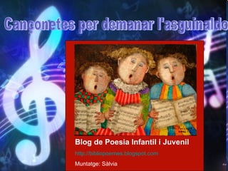 Cançonetes per demanar l'asguinaldo Blog de Poesia Infantil i Juvenil http://bibliopoemes.blogspot.com   Muntatge: Sàlvia Cançonetes per demanar l'asguinaldo 