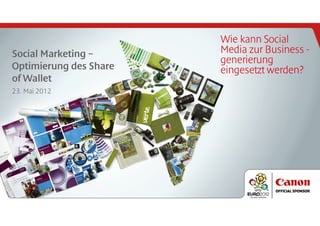 Wie kann Social
Social Marketing –      Media zur Business -
                        generierung
Optimierung des Share   eingesetzt werden?
of Wallet
23. Mai 2012
 