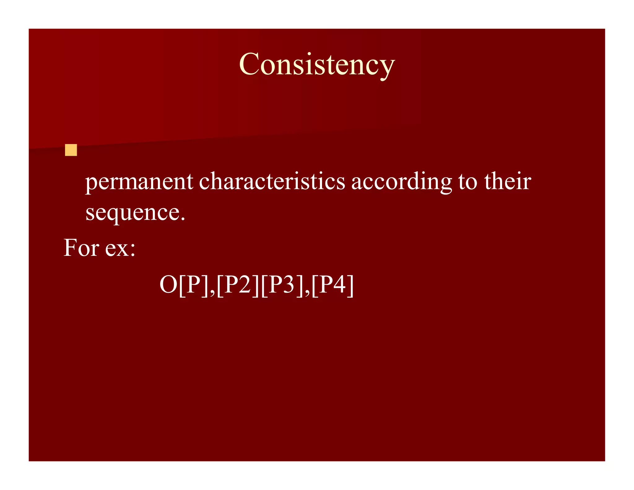 Consistency

permanent characteristics according to their
sequence.
For ex:
O[P],[P2][P3],[P4]
 