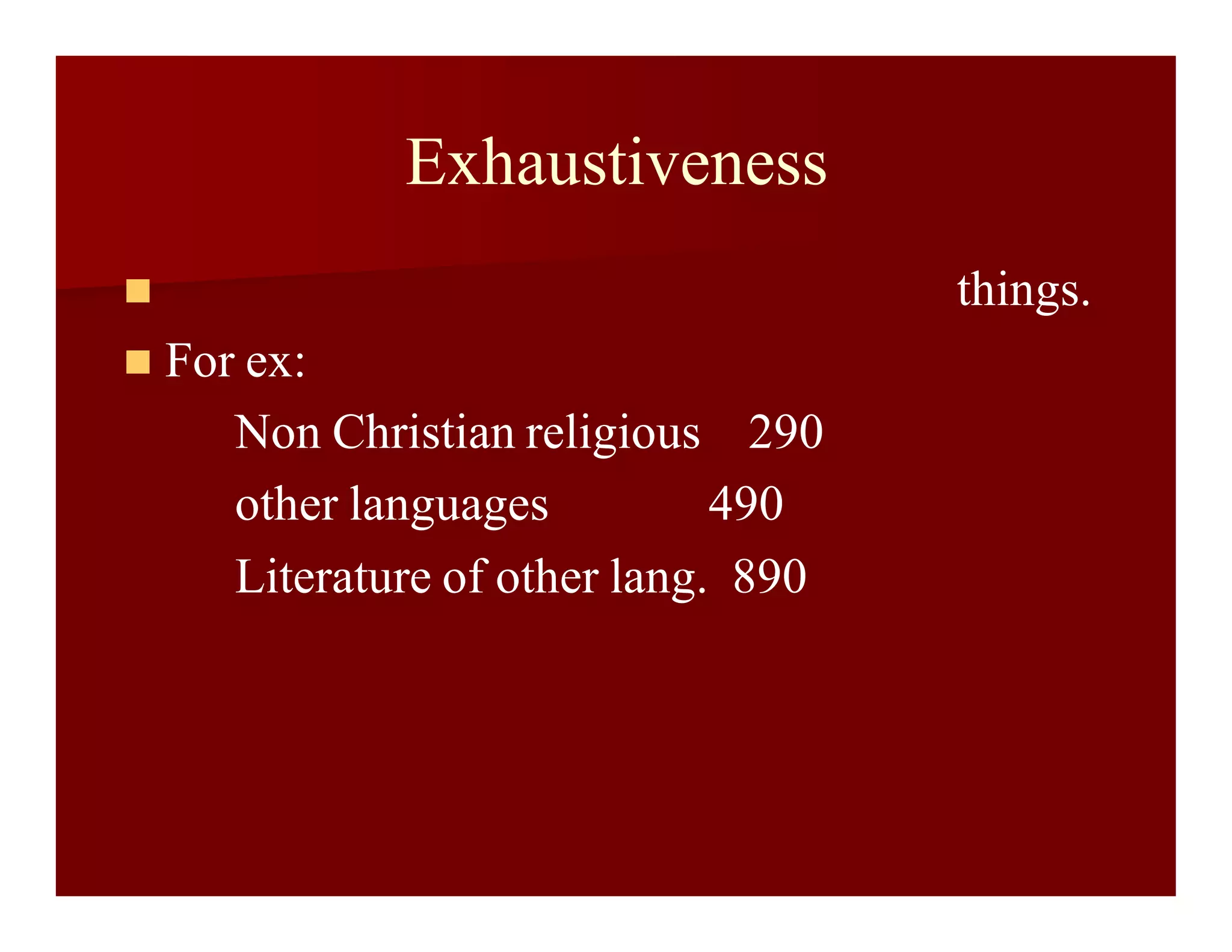 Exhaustiveness
 things.
 For ex:
Non Christian religious 290
other languages 490
Literature of other lang. 890
 