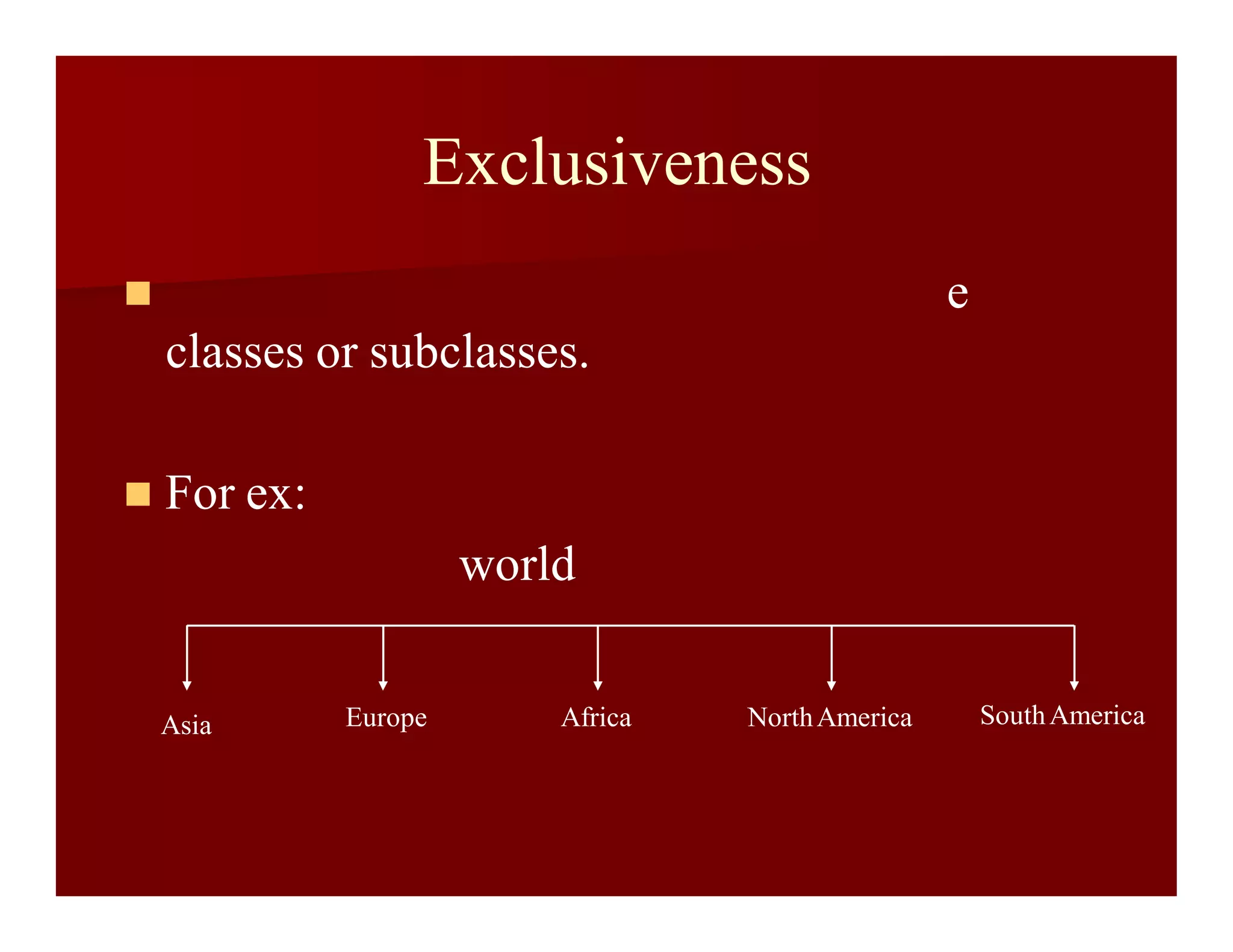 Exclusiveness
 e
classes or subclasses.
 For ex:
world
Asia Europe Africa NorthAmerica SouthAmerica
 
