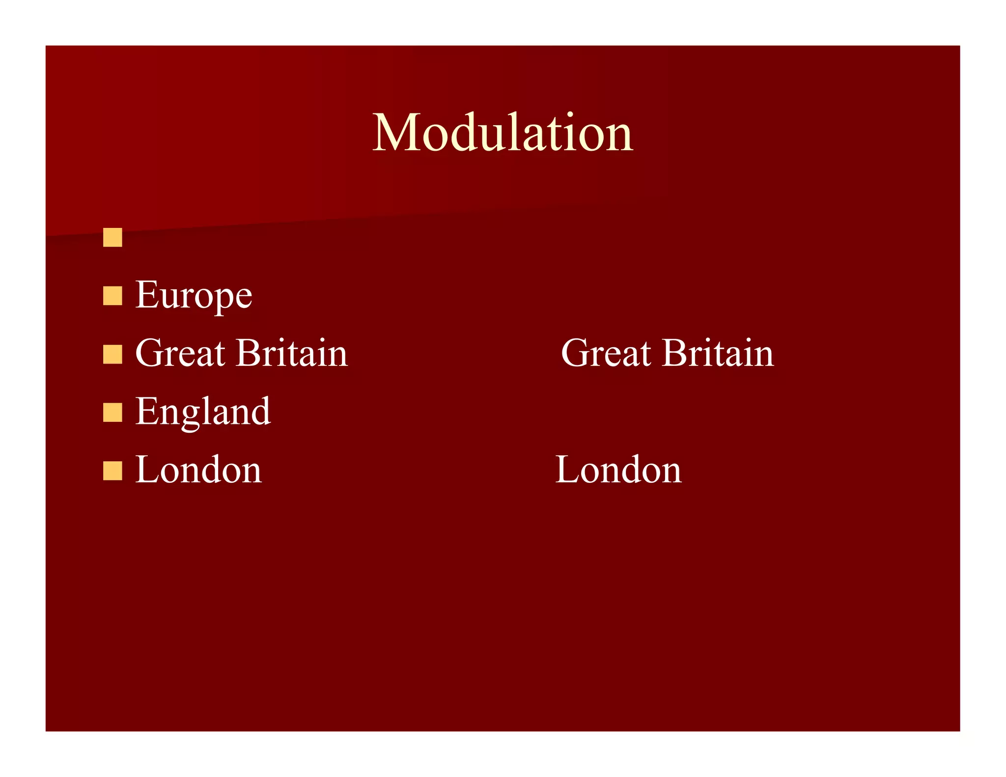 Modulation

 Europe
 Great Britain Great Britain
 England
 London London
 