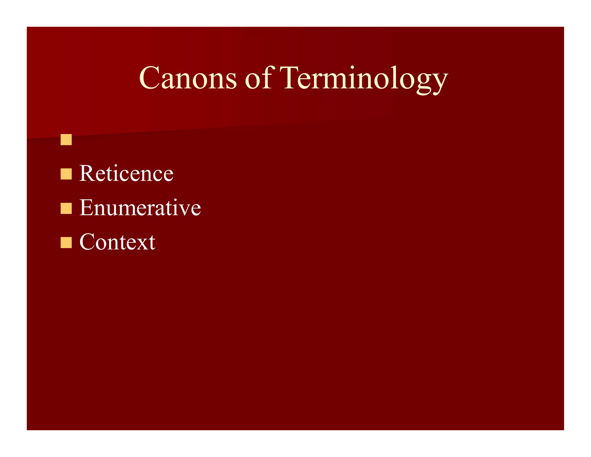 Canons of Terminology

 Reticence
 Enumerative
 Context
 