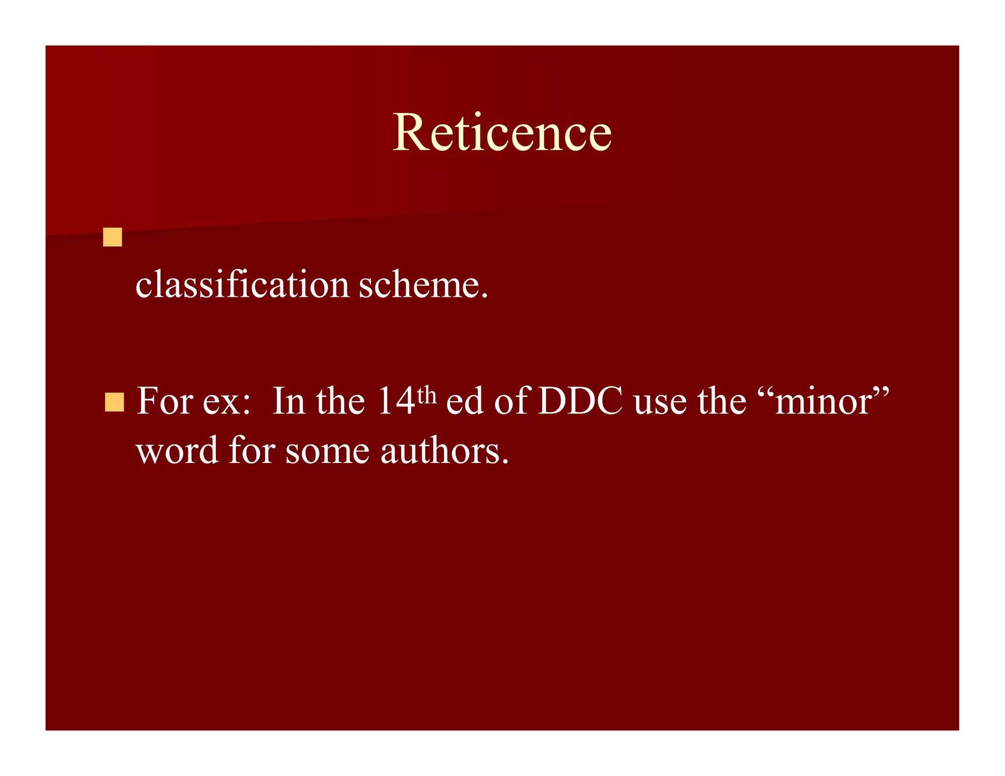 Reticence

classification scheme.
 For ex: In the 14th ed of DDC use the “minor”
word for some authors.
 