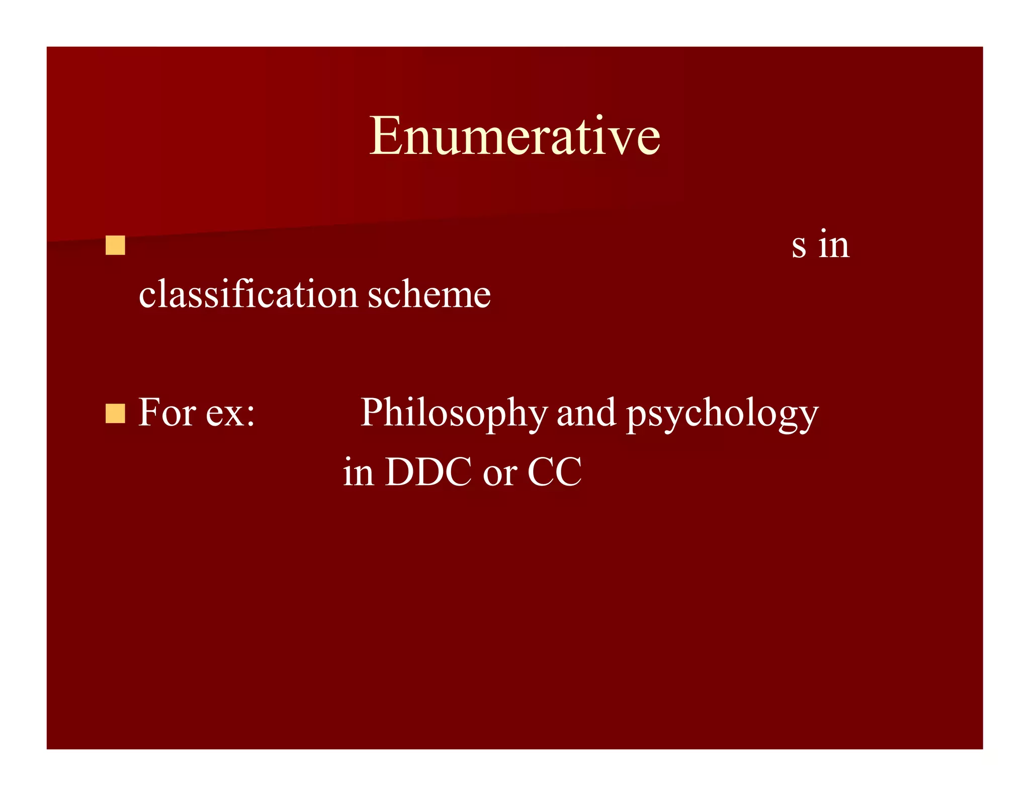 Enumerative
 s in
classification scheme
 For ex: Philosophy and psychology
in DDC or CC
 